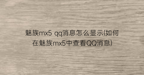 “魅族mx5qq消息怎么显示(如何在魅族mx5中查看QQ消息)